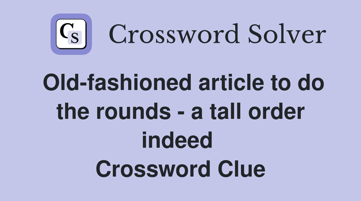 Old-fashioned article to do the rounds - a tall order indeed  Crossword Clue