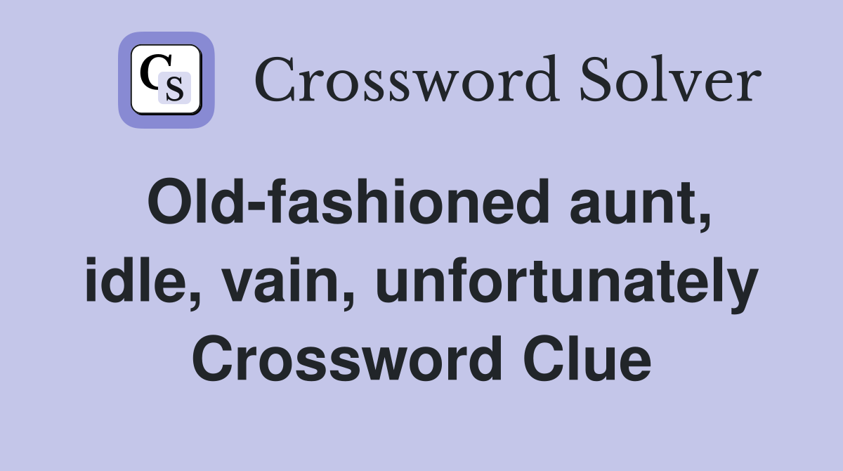 Old-fashioned aunt, idle, vain, unfortunately Crossword Clue