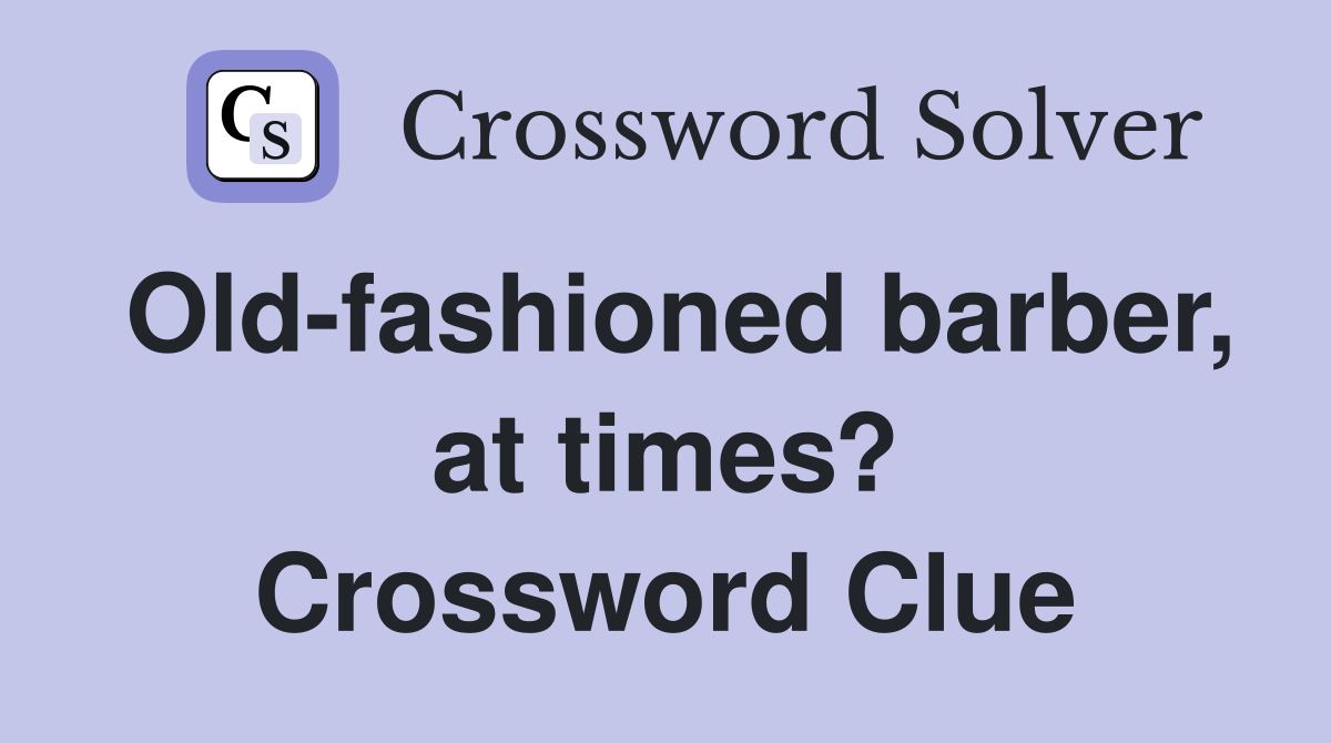 Old-fashioned barber, at times? Crossword Clue