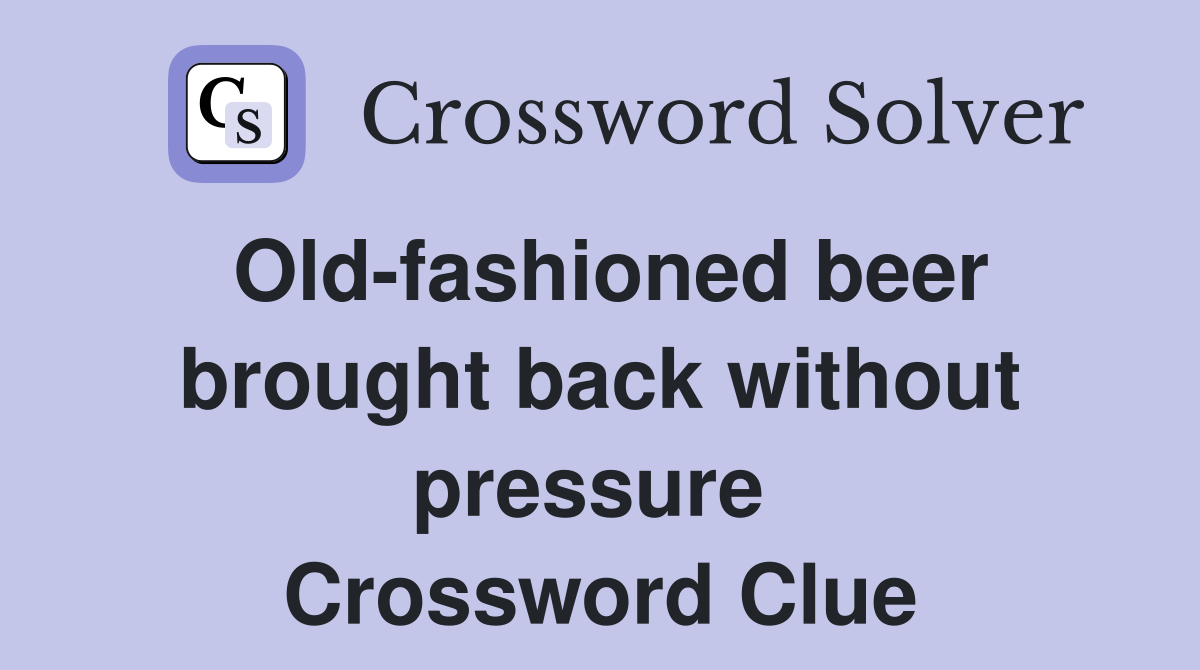 Old-fashioned beer brought back without pressure  Crossword Clue