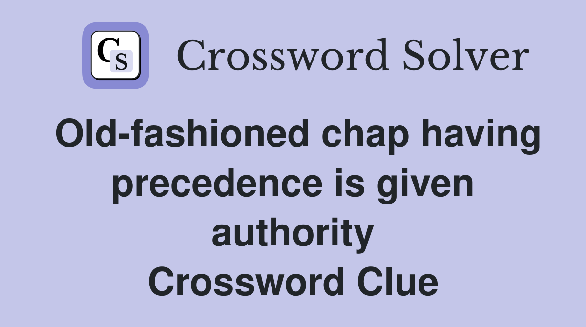 Old-fashioned chap having precedence is given authority Crossword Clue