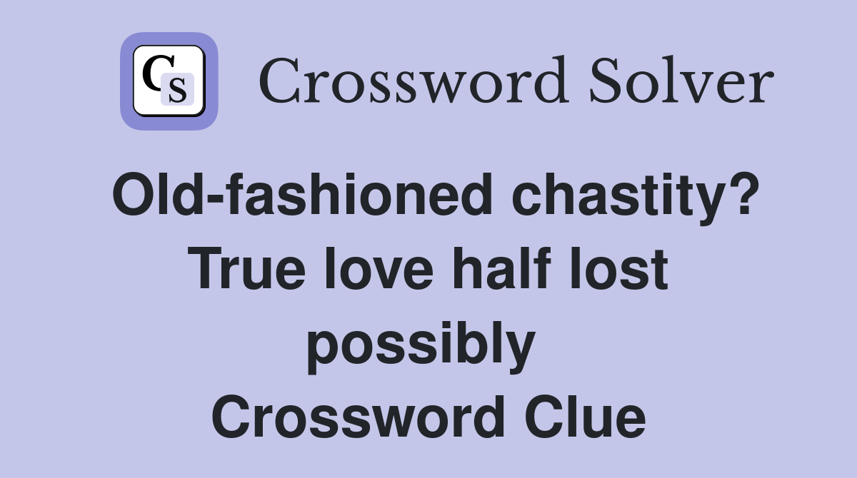 Old-fashioned chastity? True love half lost possibly  Crossword Clue