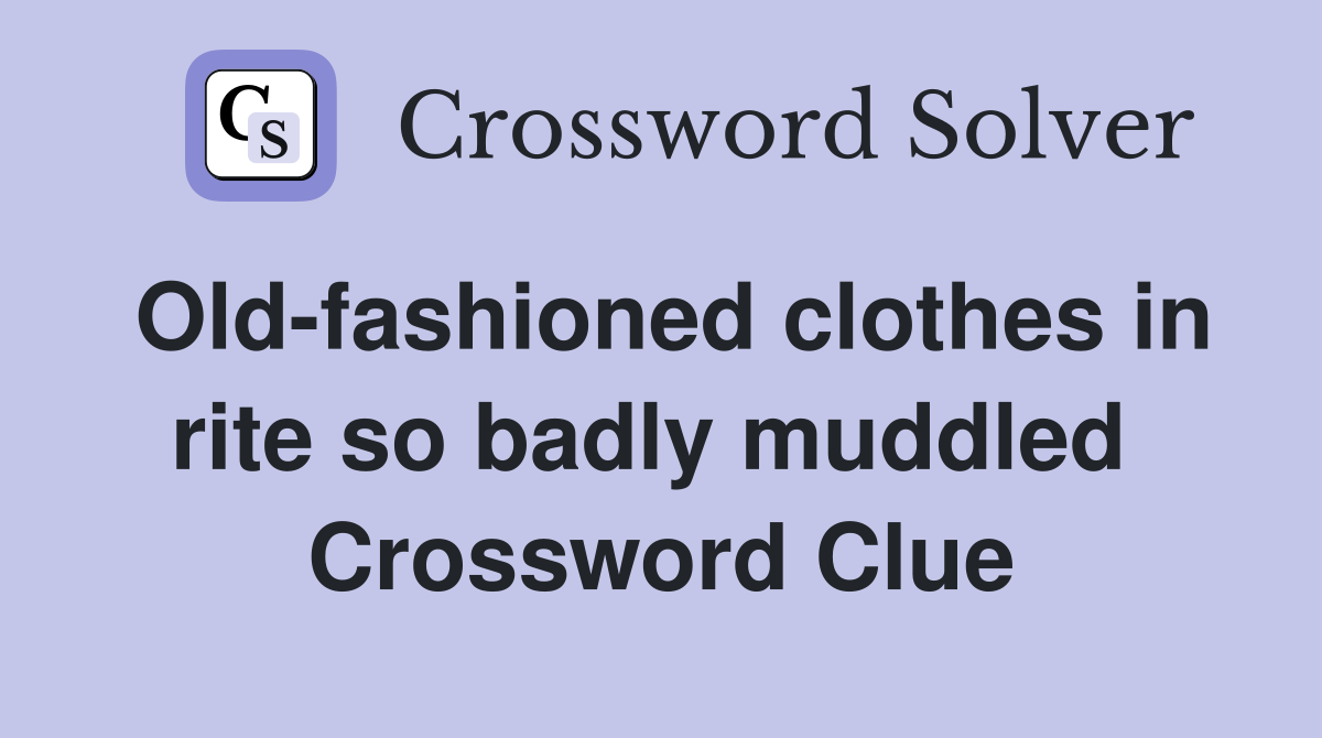 Old-fashioned clothes in rite so badly muddled  Crossword Clue