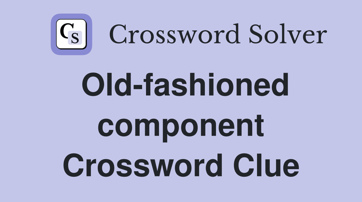 Old-fashioned component Crossword Clue