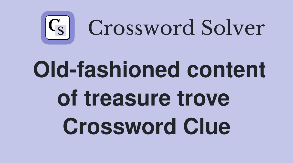 Old-fashioned content of treasure trove  Crossword Clue