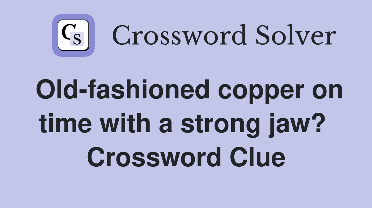 Old-fashioned copper on time with a strong jaw?  Crossword Clue