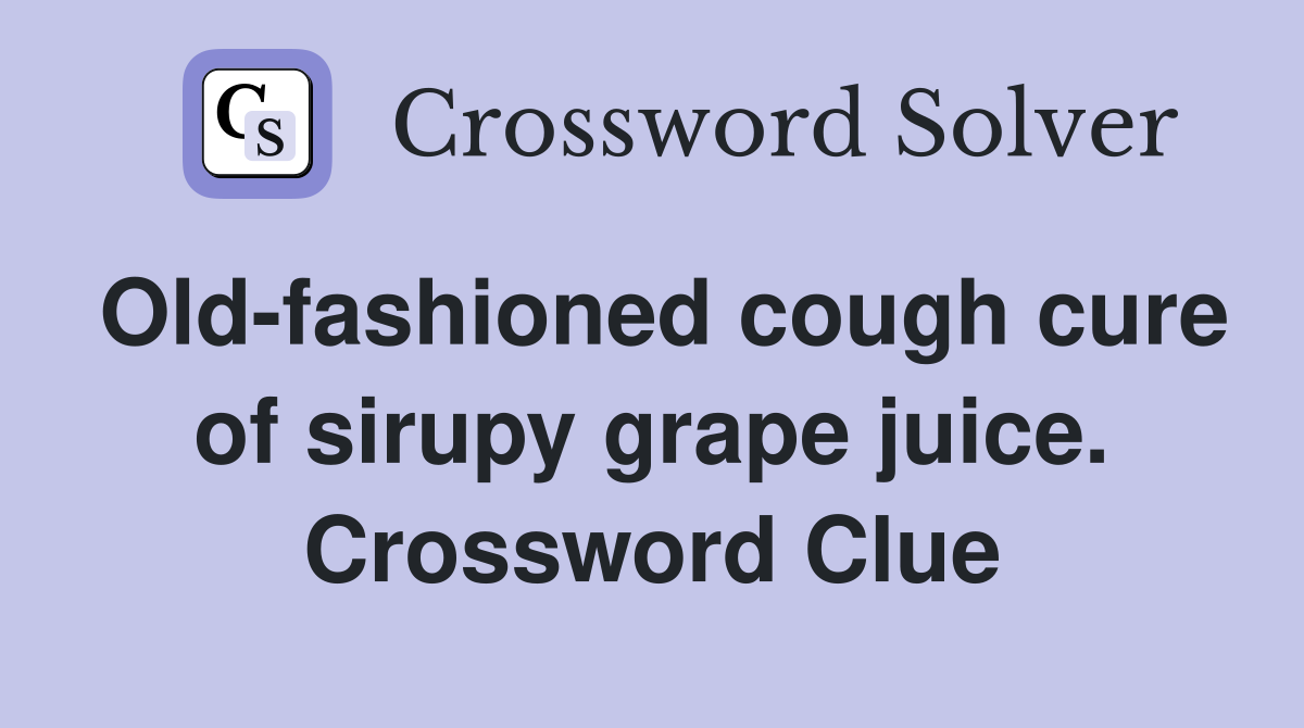 Old-fashioned cough cure of sirupy grape juice. Crossword Clue