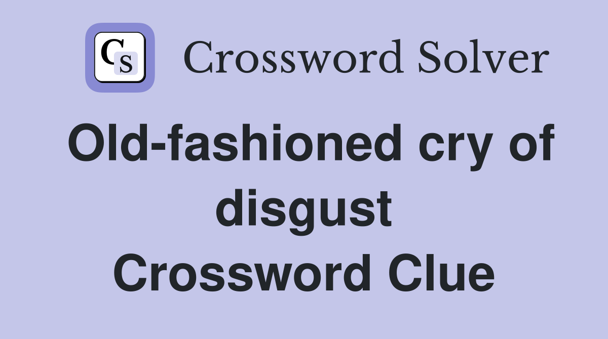 Old-fashioned cry of disgust Crossword Clue