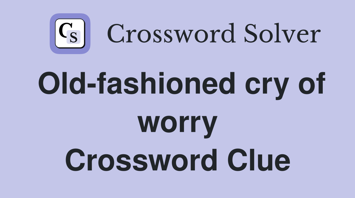 Old-fashioned cry of worry Crossword Clue