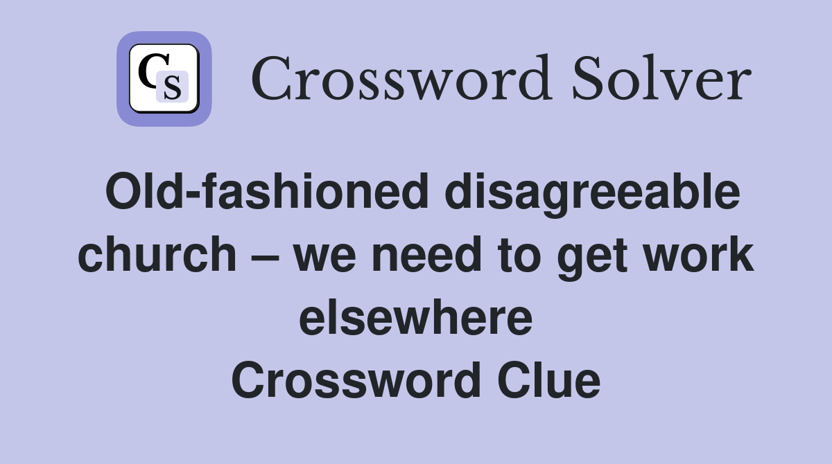 Old-fashioned disagreeable church – we need to get work elsewhere Crossword Clue