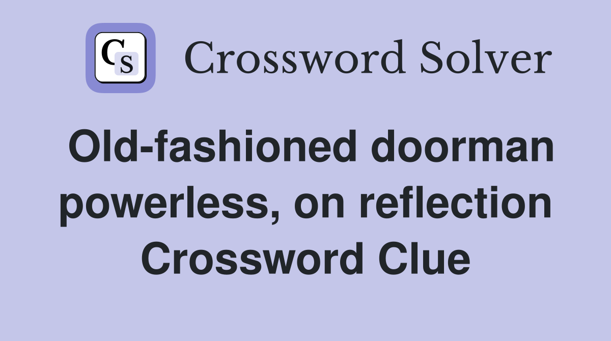 Old-fashioned doorman powerless, on reflection Crossword Clue