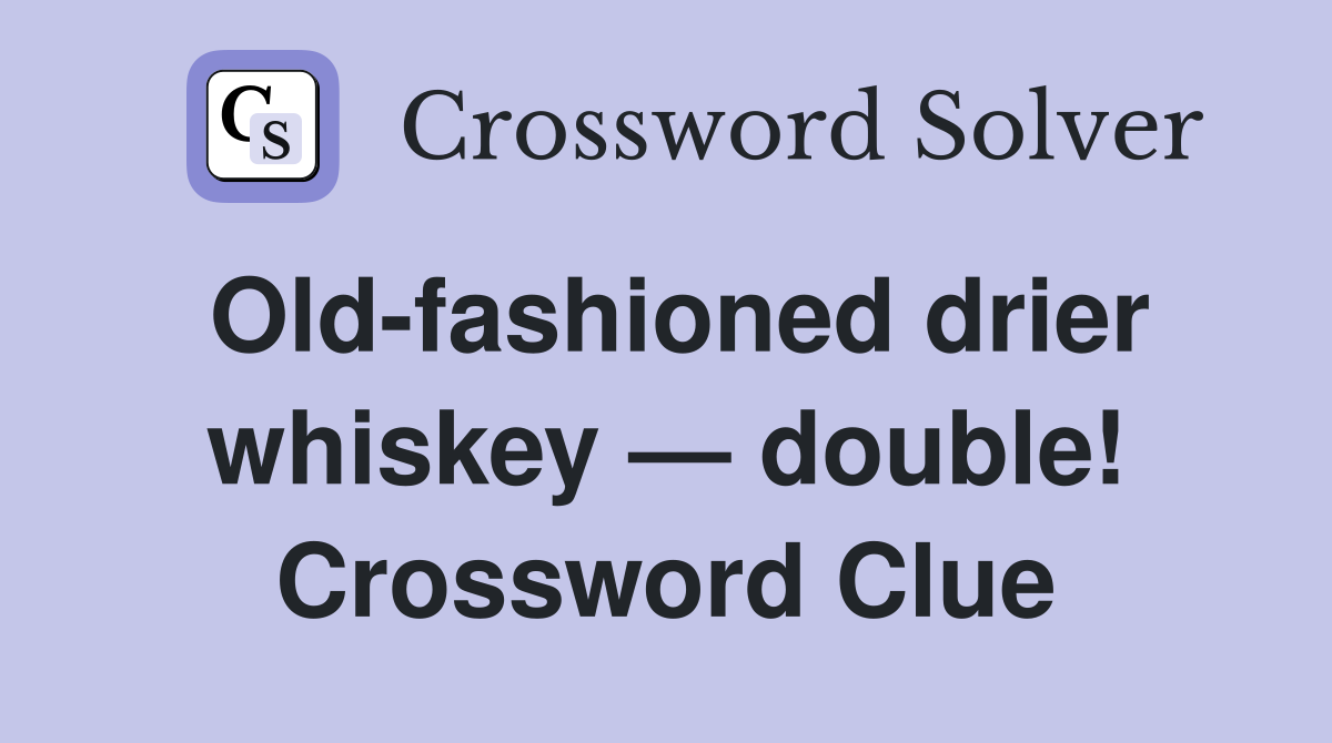 Old-fashioned drier whiskey — double! Crossword Clue