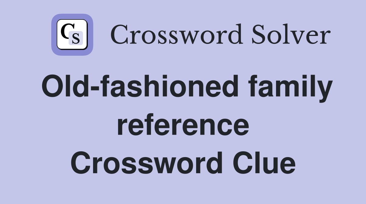 Old-fashioned family reference Crossword Clue