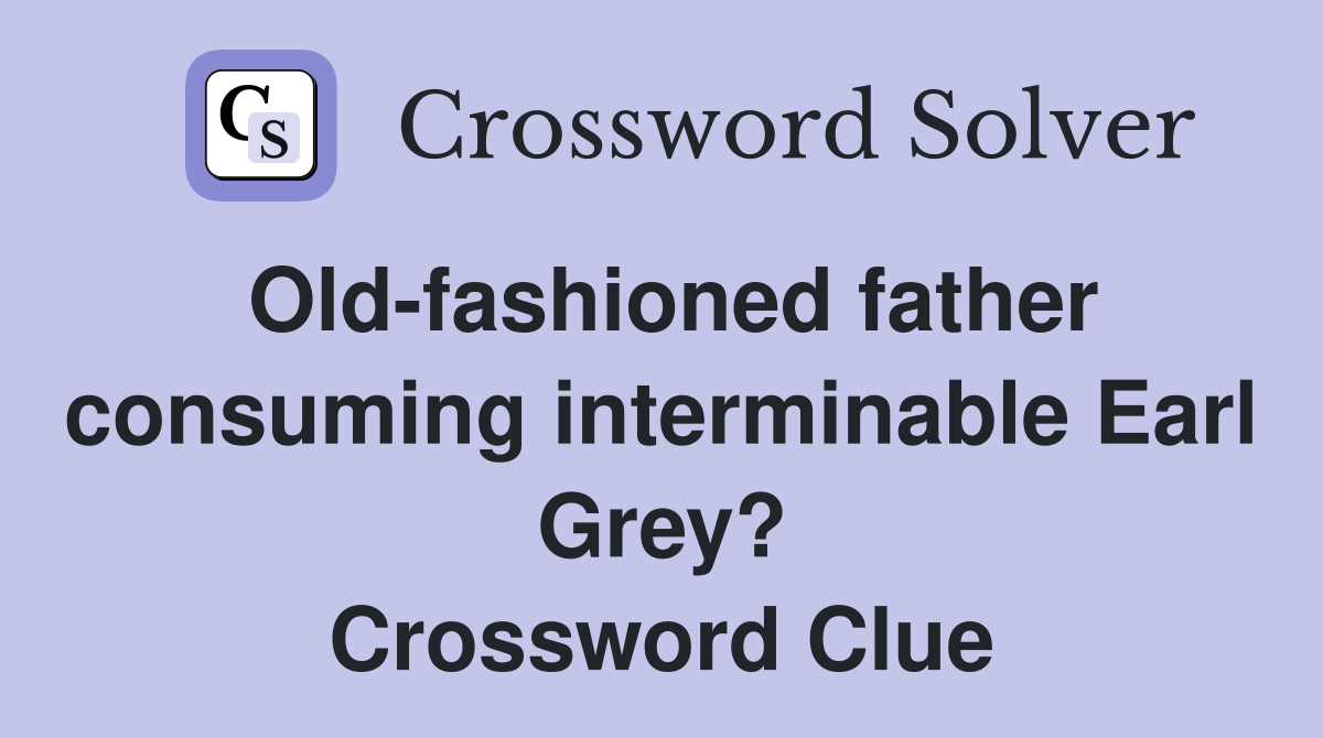 Old-fashioned father consuming interminable Earl Grey? Crossword Clue