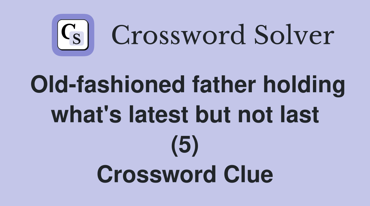 Old-fashioned father holding what's latest but not last (5) Crossword Clue