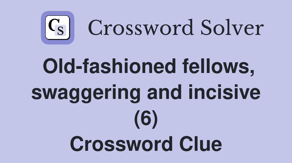 Old-fashioned fellows, swaggering and incisive (6) Crossword Clue