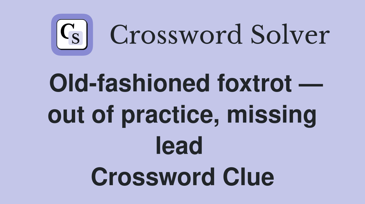Old-fashioned foxtrot — out of practice, missing lead  Crossword Clue
