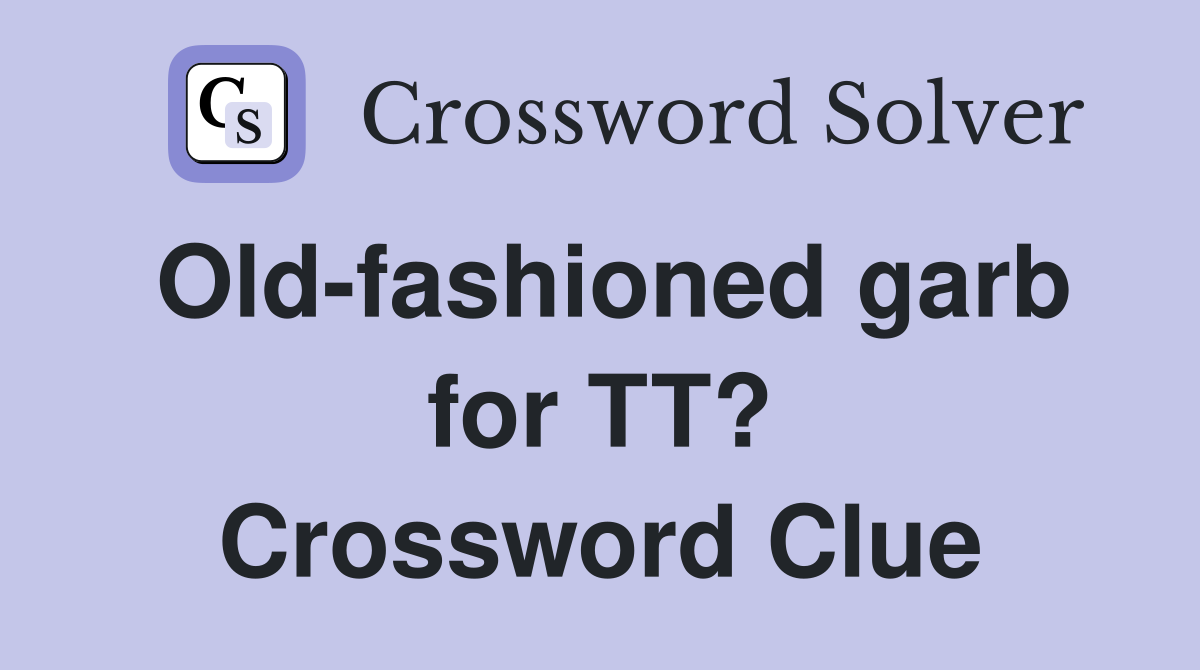 Old-fashioned garb for TT? Crossword Clue