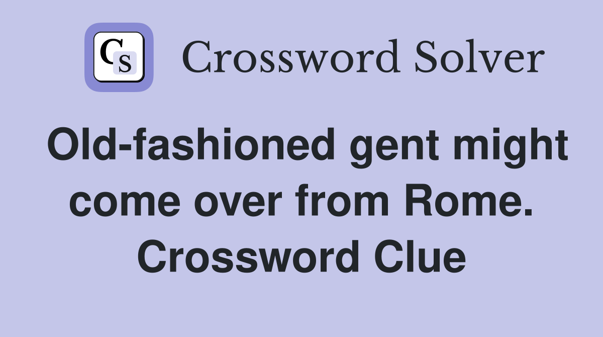Old-fashioned gent might come over from Rome. Crossword Clue
