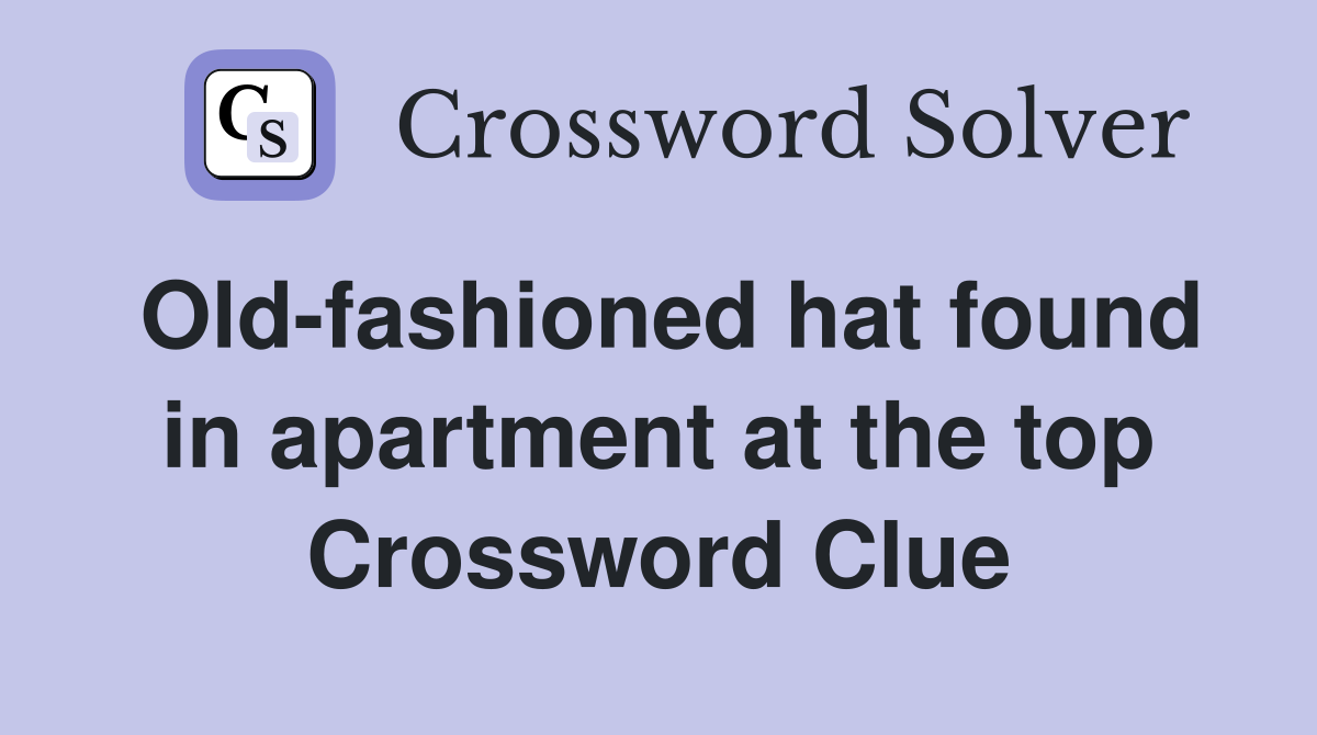 Old-fashioned hat found in apartment at the top Crossword Clue