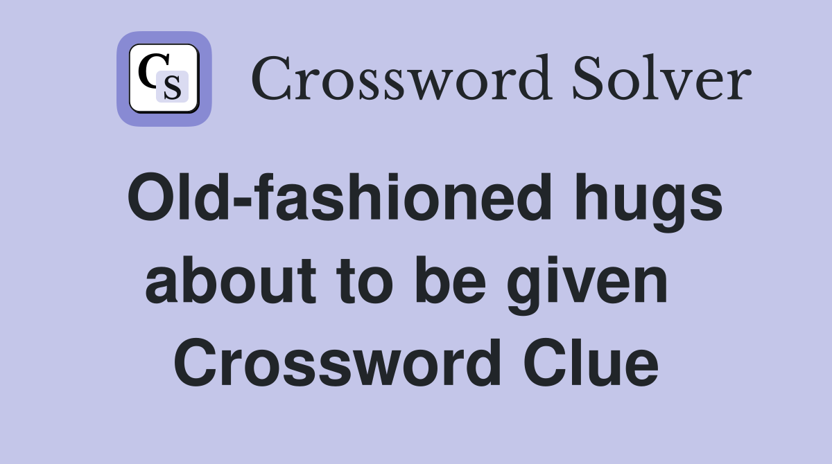 Old-fashioned hugs about to be given  Crossword Clue