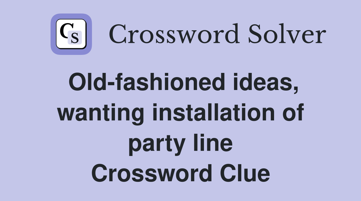 Old-fashioned ideas, wanting installation of party line Crossword Clue