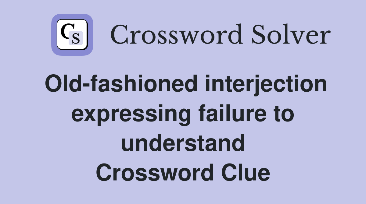 Old-fashioned interjection expressing failure to understand Crossword Clue