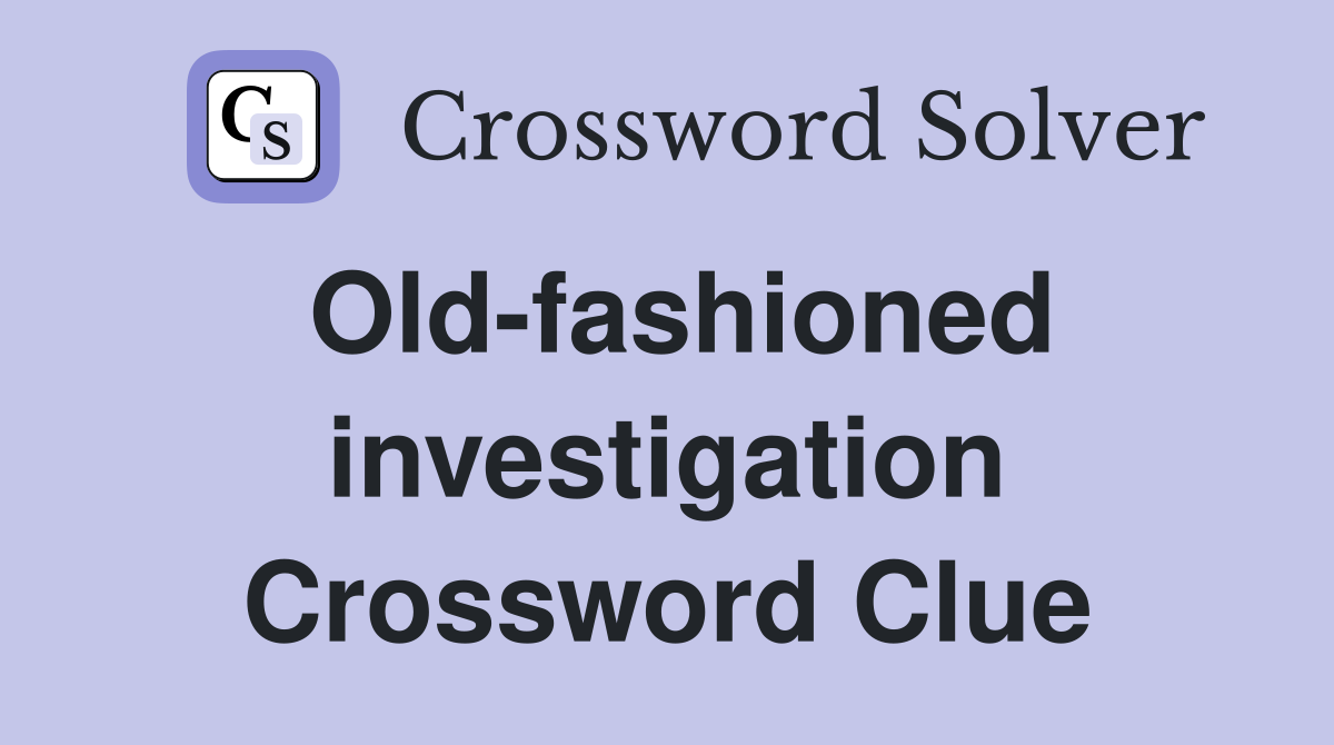 Old-fashioned investigation Crossword Clue