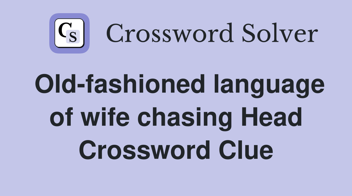 Old-fashioned language of wife chasing Head Crossword Clue