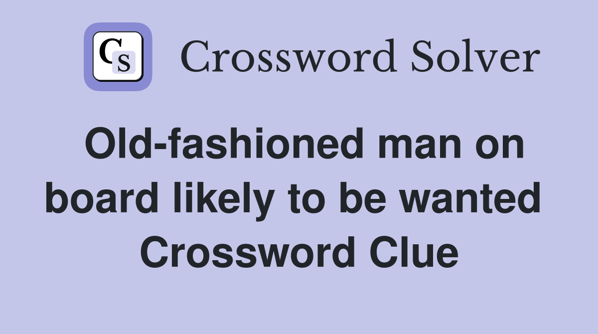 Old-fashioned man on board likely to be wanted  Crossword Clue