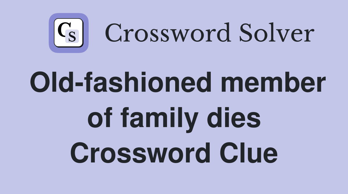 Old-fashioned member of family dies Crossword Clue