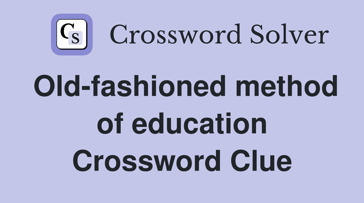 Old-fashioned method of education Crossword Clue