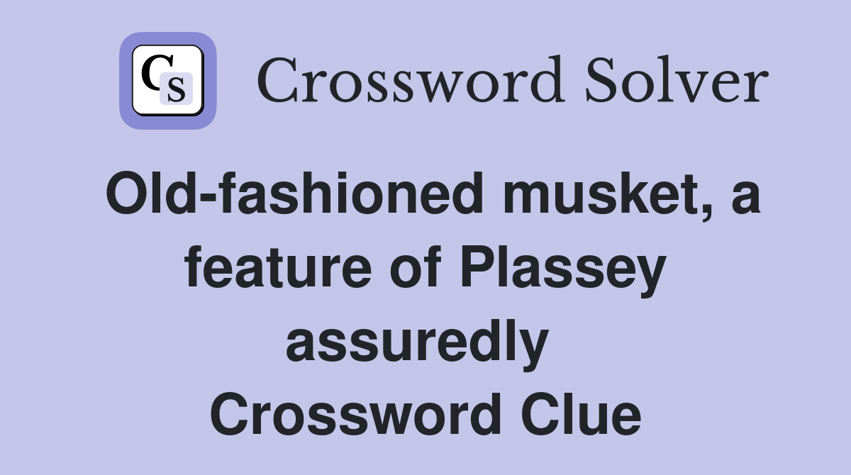 Old-fashioned musket, a feature of Plassey assuredly  Crossword Clue