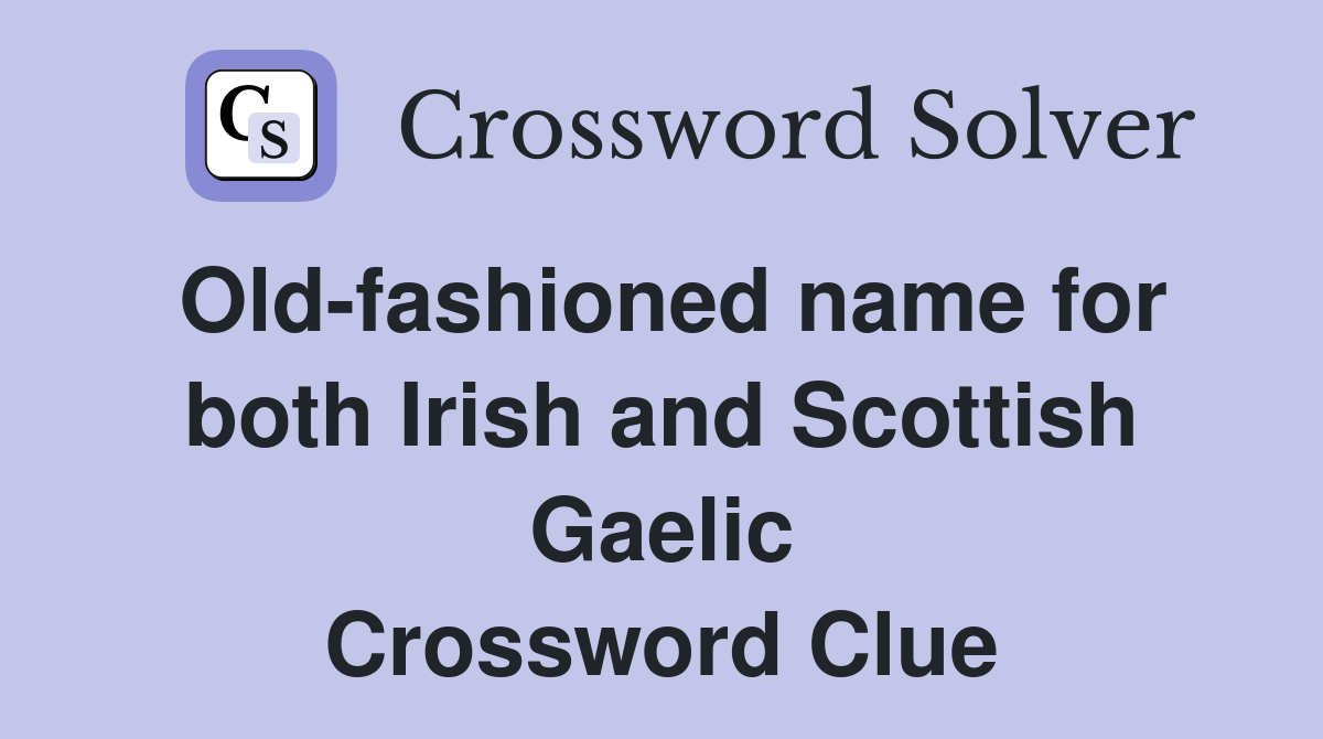 Old-fashioned name for both Irish and Scottish Gaelic Crossword Clue