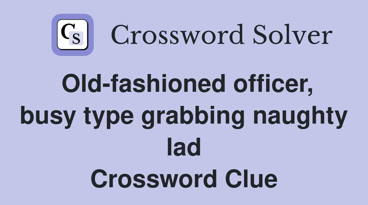 Old-fashioned officer, busy type grabbing naughty lad Crossword Clue