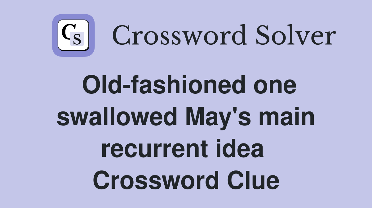 Old-fashioned one swallowed May's main recurrent idea  Crossword Clue