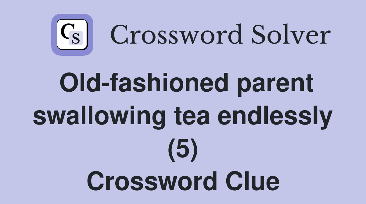 Old-fashioned parent swallowing tea endlessly (5) Crossword Clue