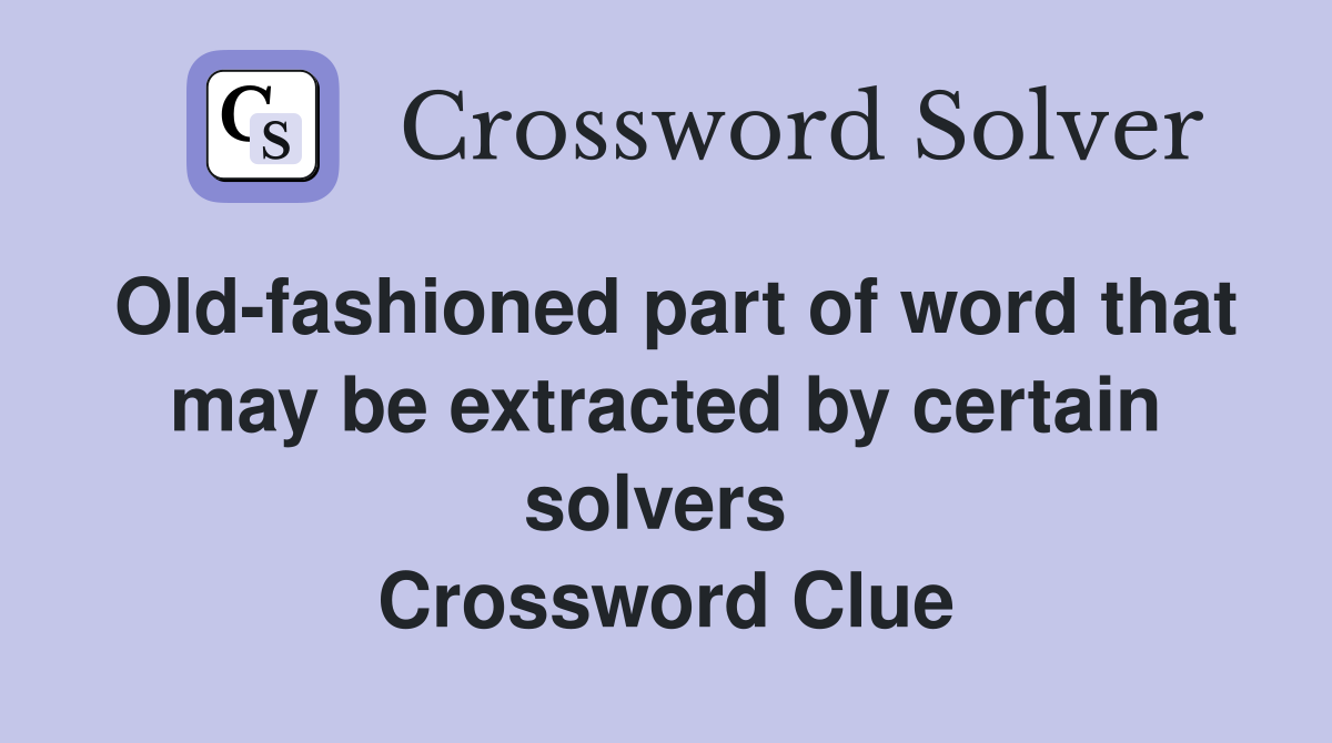 Old-fashioned part of word that may be extracted by certain solvers  Crossword Clue