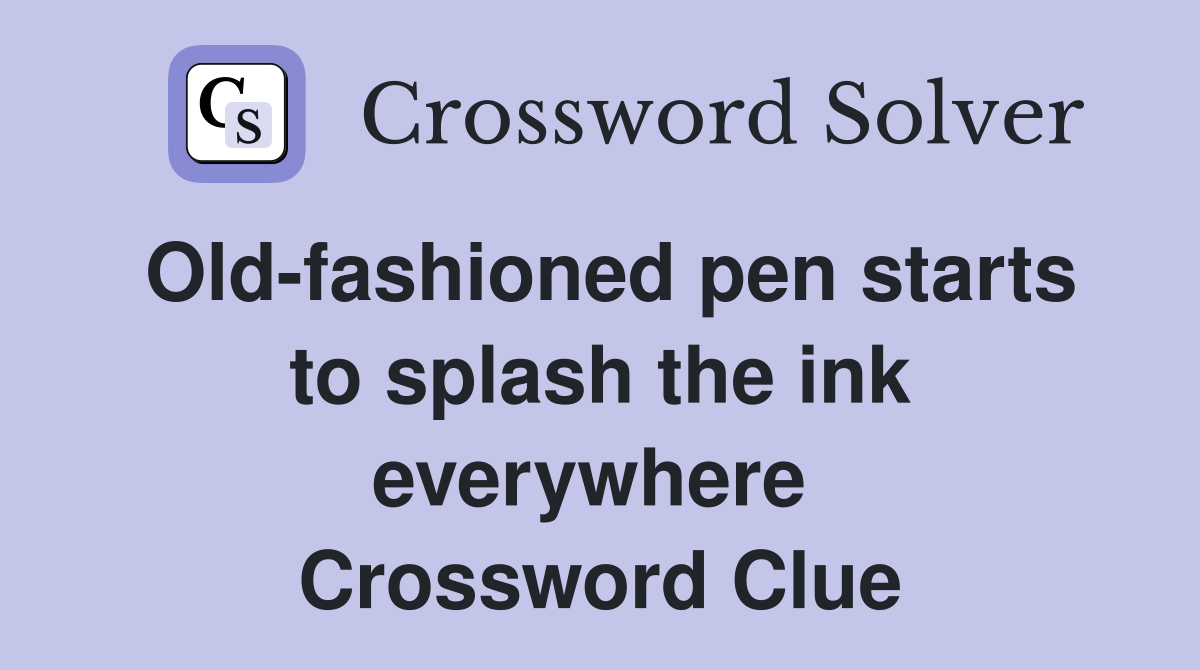 Old-fashioned pen starts to splash the ink everywhere  Crossword Clue