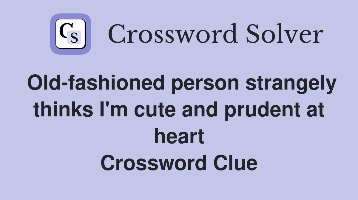 Old-fashioned person strangely thinks I'm cute and prudent at heart Crossword Clue