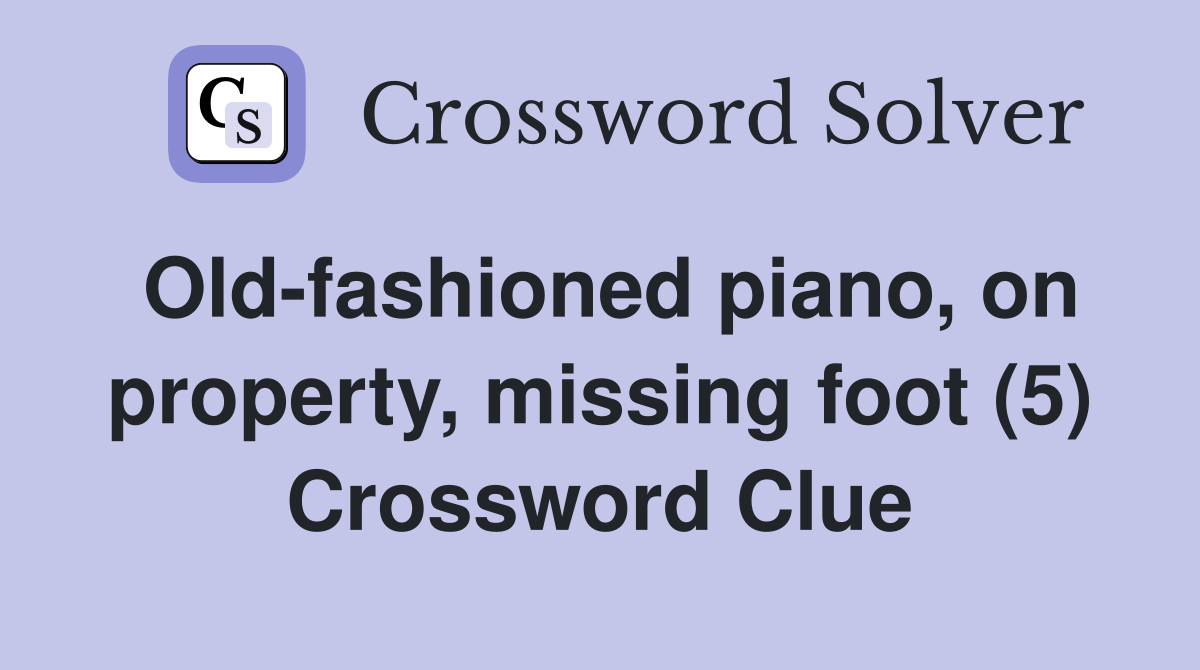 Old-fashioned piano, on property, missing foot (5) Crossword Clue