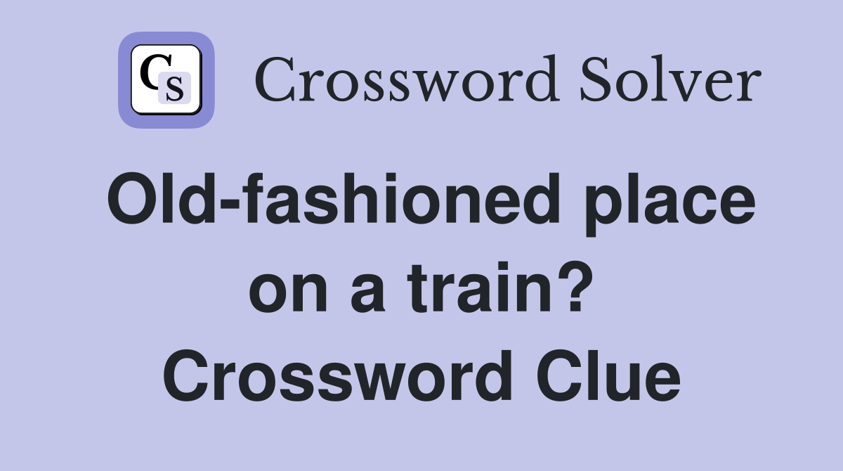 Old-fashioned place on a train? Crossword Clue