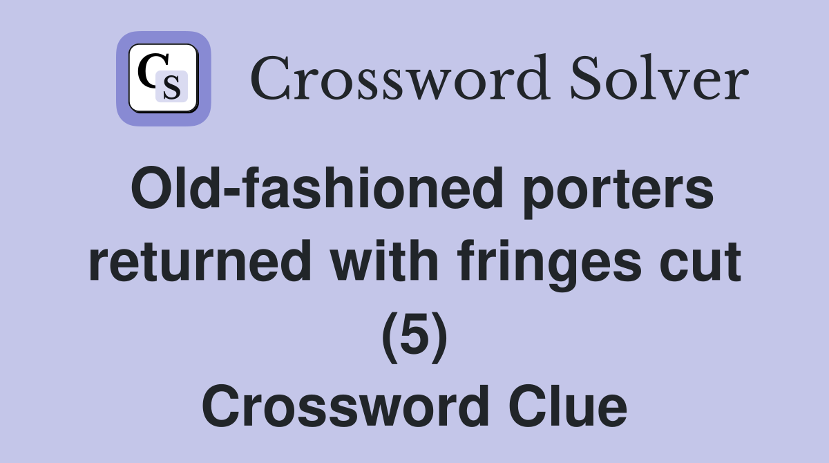 Old-fashioned porters returned with fringes cut (5) Crossword Clue