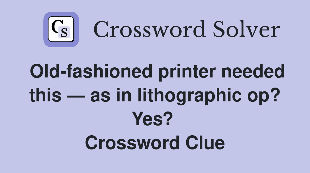 Old-fashioned printer needed this — as in lithographic op? Yes?  Crossword Clue