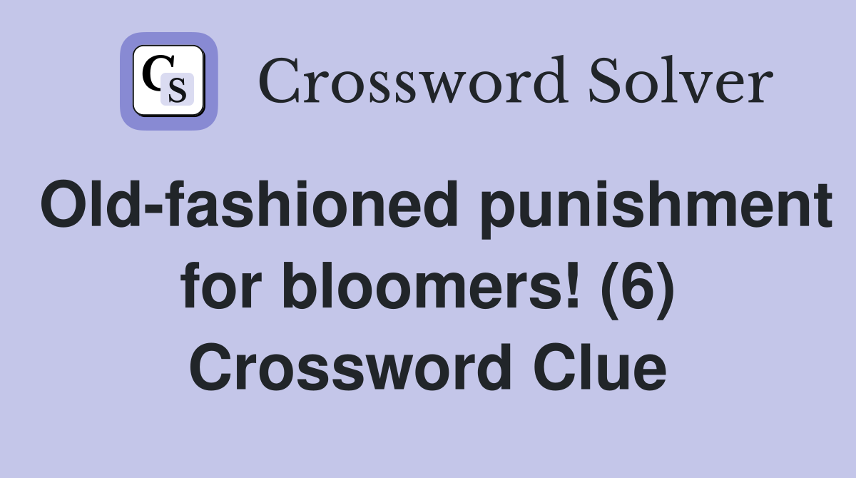 Old-fashioned punishment for bloomers! (6) Crossword Clue