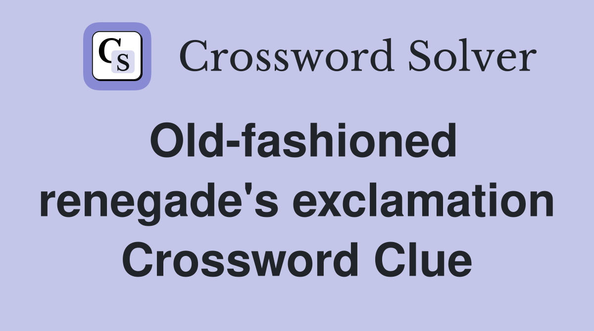 Old-fashioned renegade's exclamation Crossword Clue