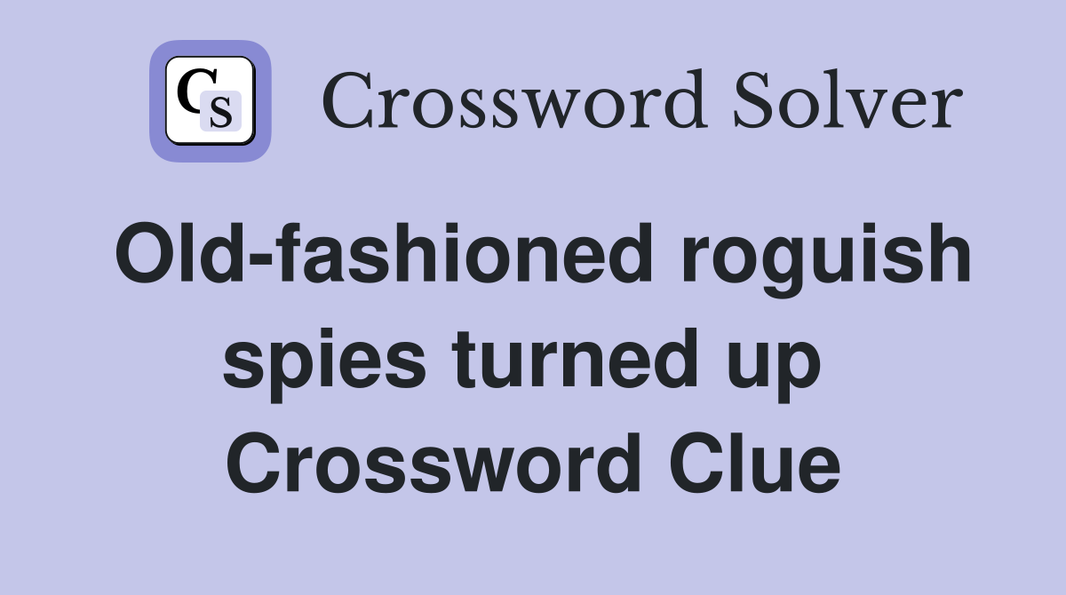 Old-fashioned roguish spies turned up  Crossword Clue