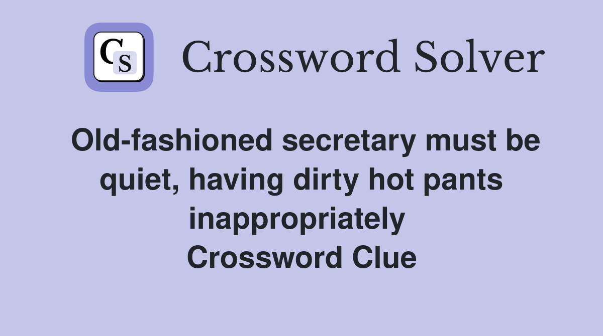 Old-fashioned secretary must be quiet, having dirty hot pants inappropriately  Crossword Clue