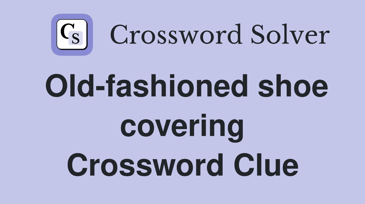 Old-fashioned shoe covering Crossword Clue