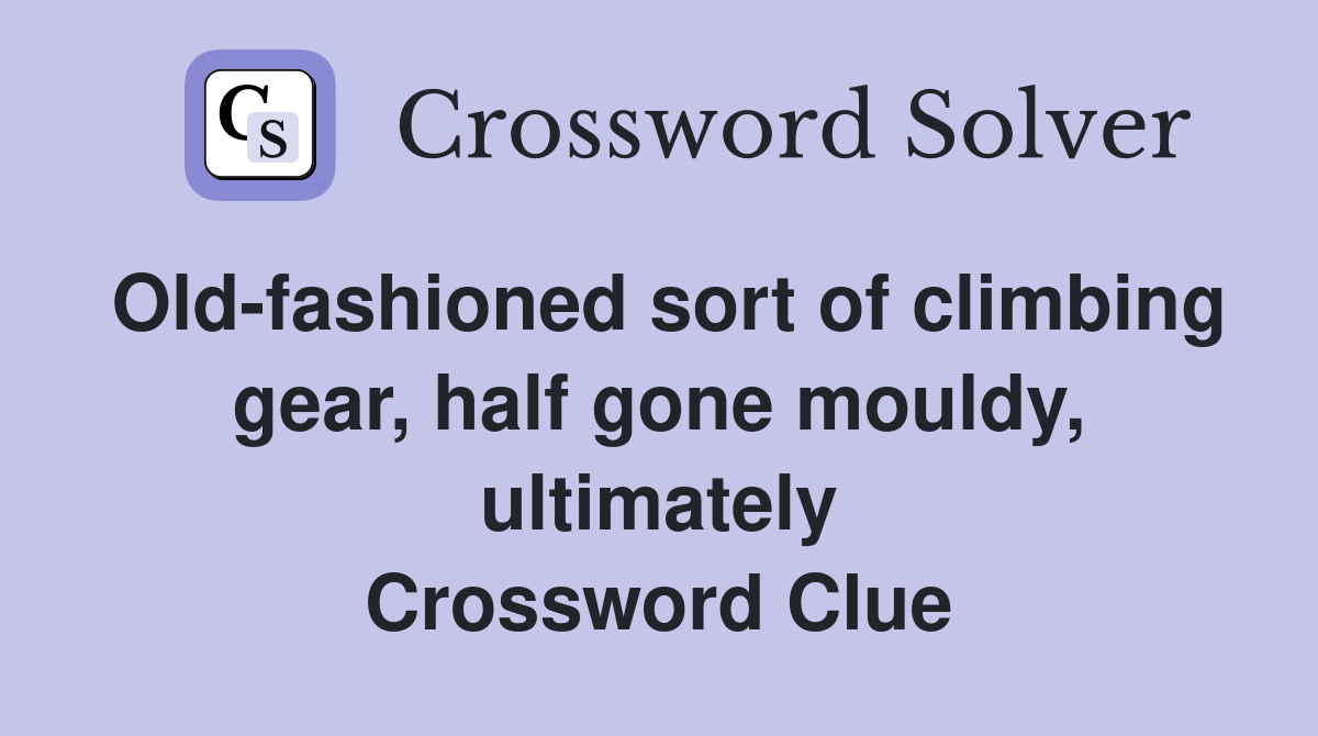 Old-fashioned sort of climbing gear, half gone mouldy, ultimately Crossword Clue